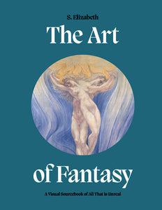 The Art of Fantasy: A Visual Sourcebook of All That Is Unreal - S. Elizabeth