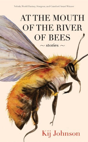 At the Mouth of the River of Bees: Stories - Kij Johnson