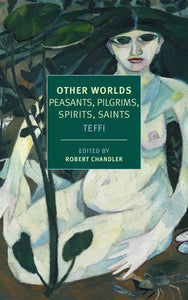 Other Worlds: Peasants, Pilgrims, Spirits, Saints - Teffi